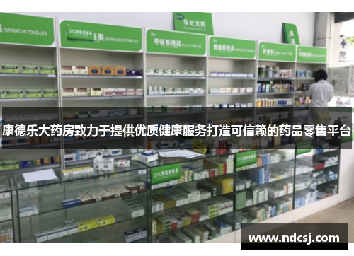 康德乐大药房致力于提供优质健康服务打造可信赖的药品零售平台